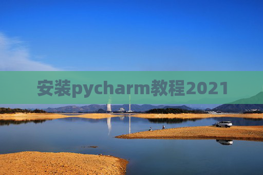 安装pycharm教程2021